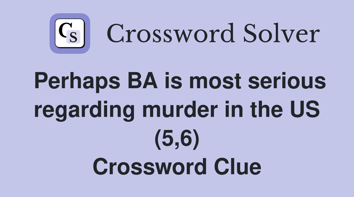 Perhaps BA is most serious regarding murder in the US (5,6) Crossword Clue