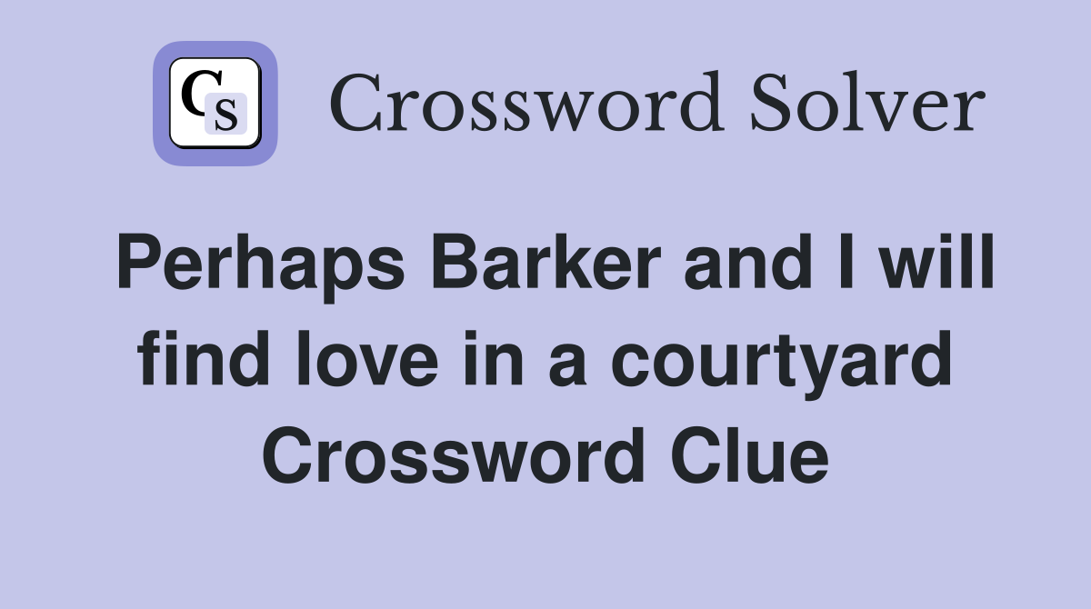 Perhaps Barker and I will find love in a courtyard Crossword Clue