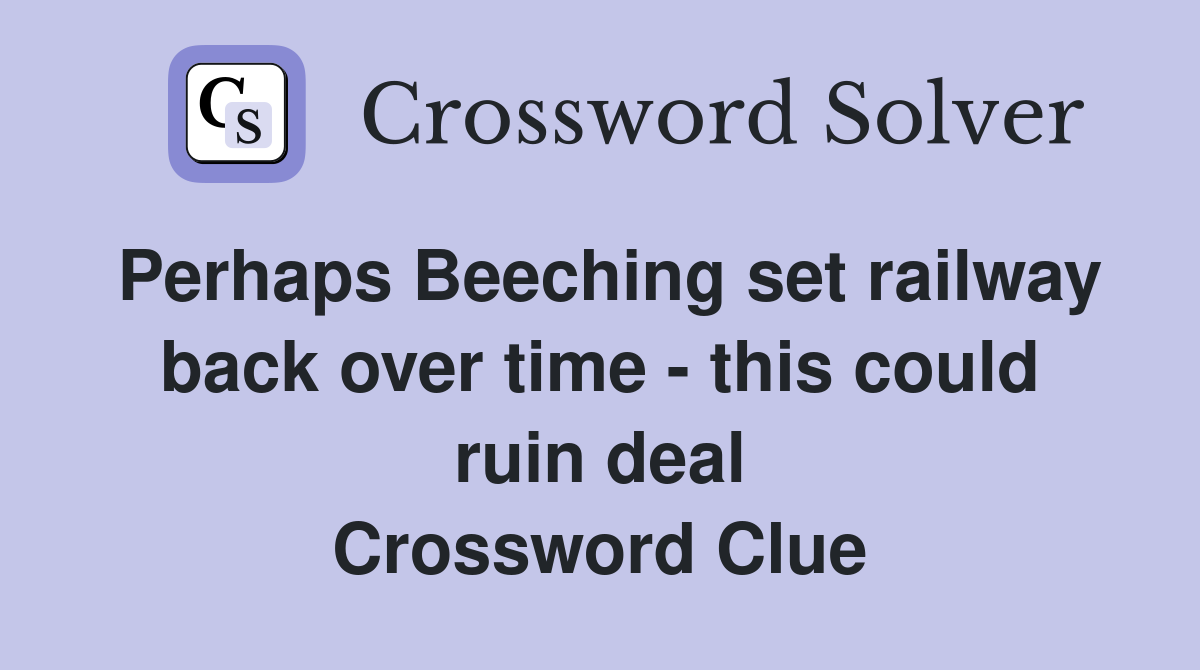 Perhaps Beeching set railway back over time - this could ruin deal Crossword Clue