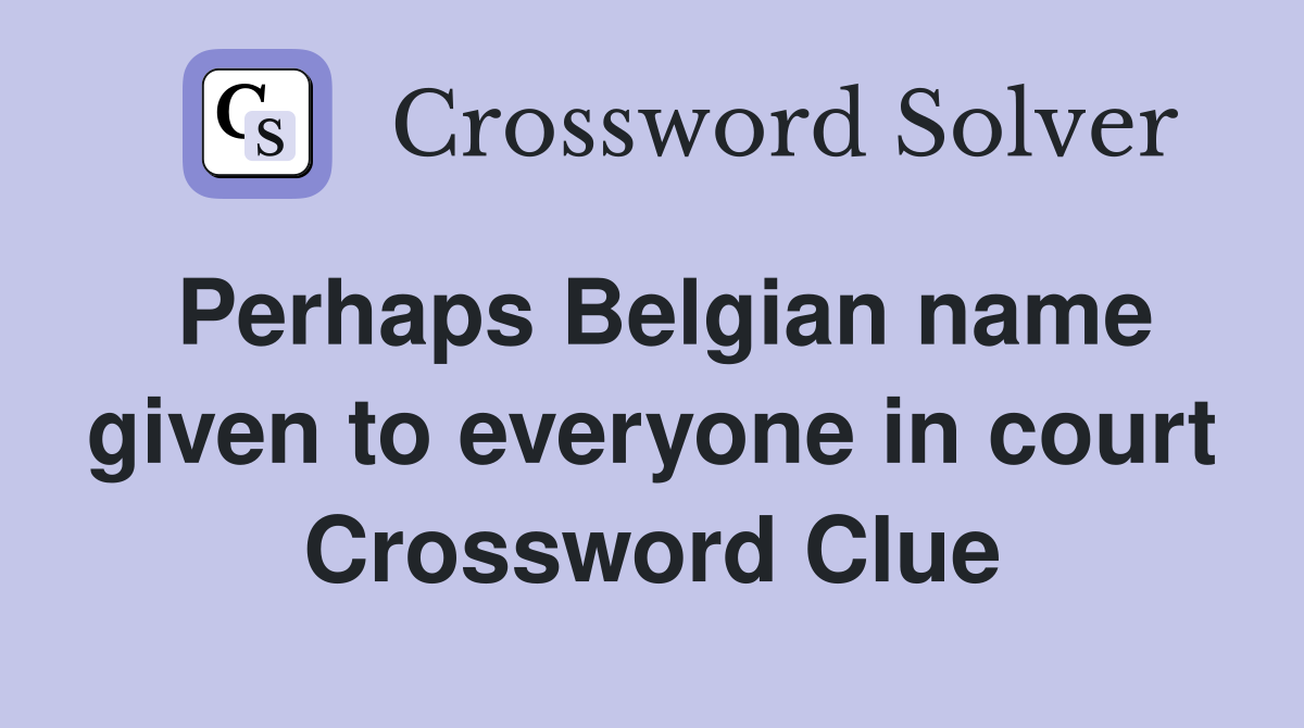 Perhaps Belgian name given to everyone in court Crossword Clue