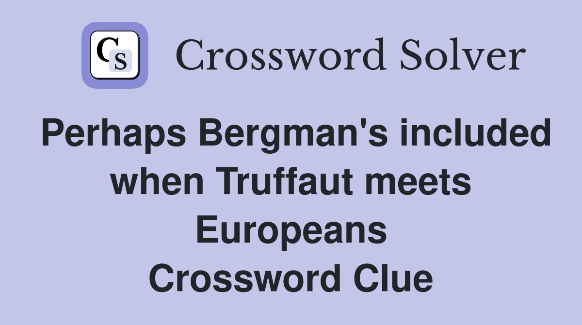 Perhaps Bergman's included when Truffaut meets Europeans Crossword Clue