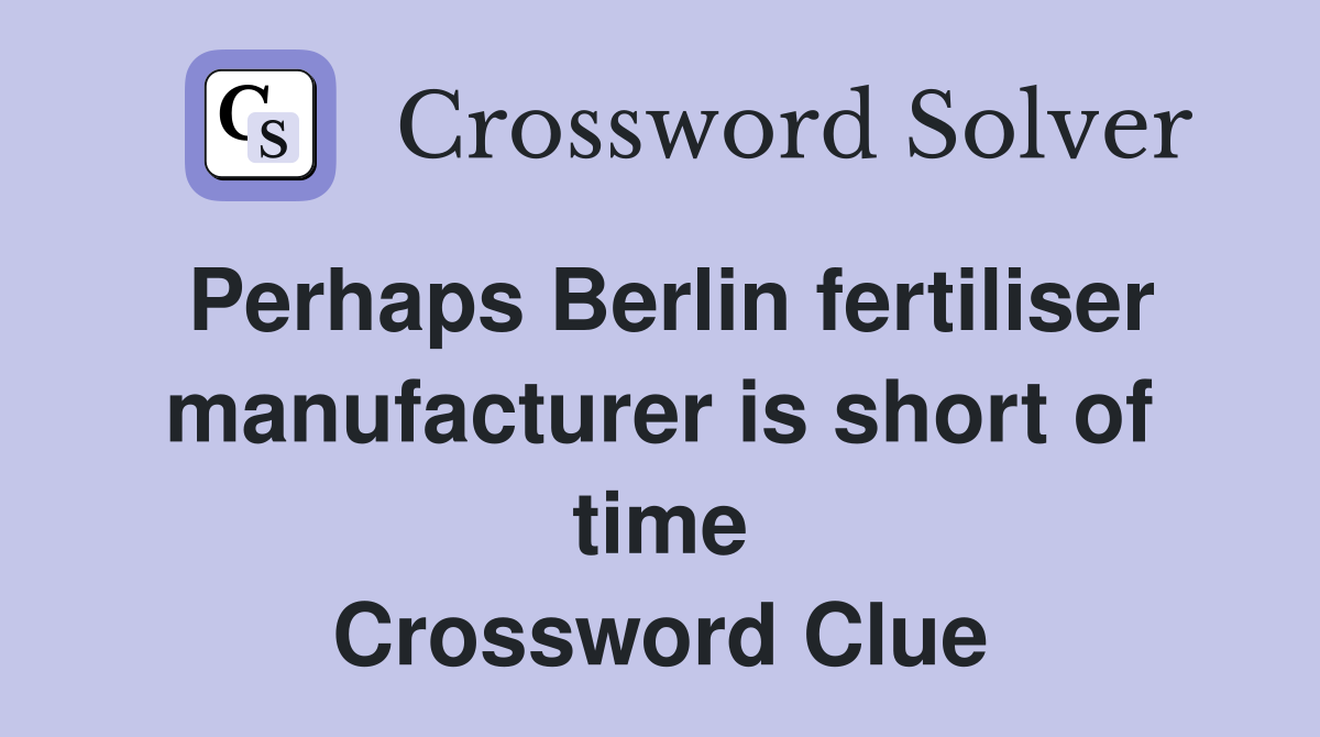 Perhaps Berlin fertiliser manufacturer is short of time Crossword Clue