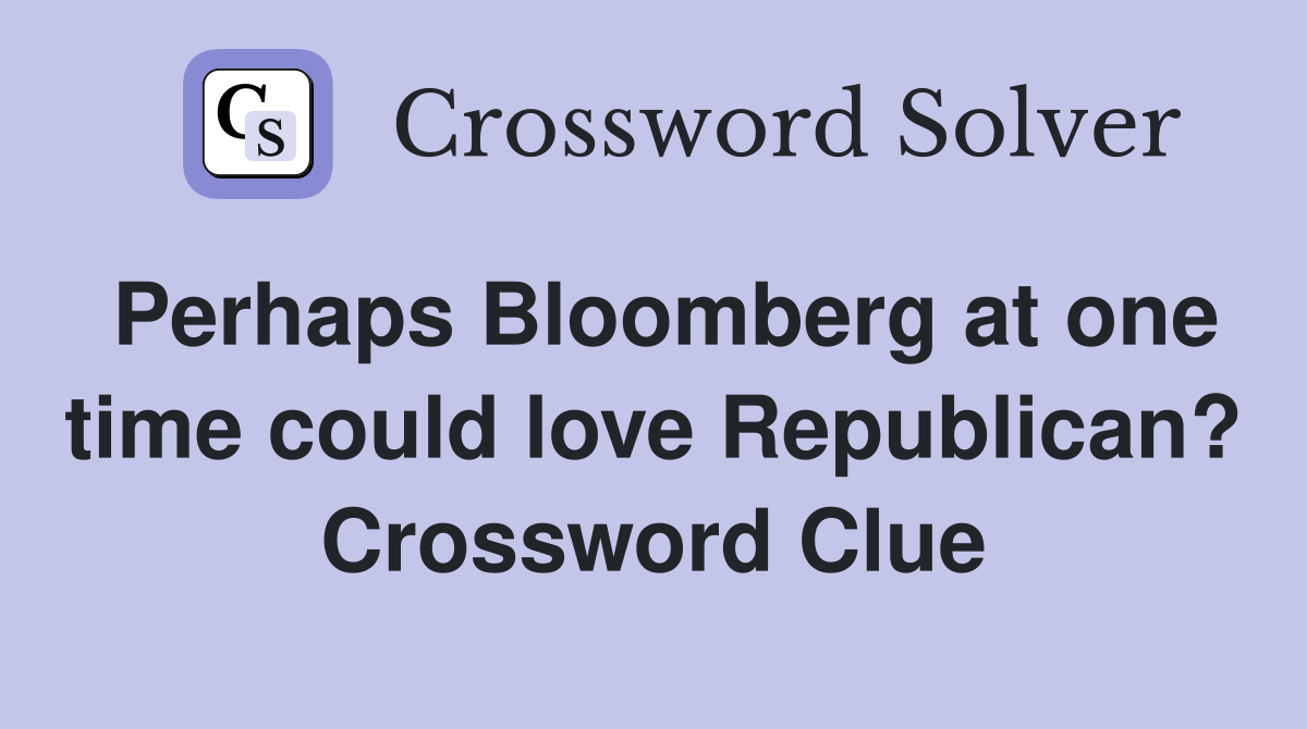 Perhaps Bloomberg at one time could love Republican? Crossword Clue