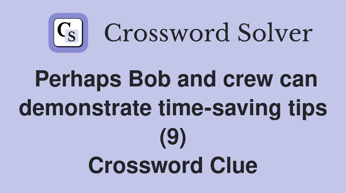 Perhaps Bob and crew can demonstrate time-saving tips (9) Crossword Clue