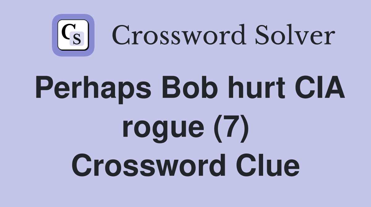 Perhaps Bob hurt CIA rogue (7) Crossword Clue