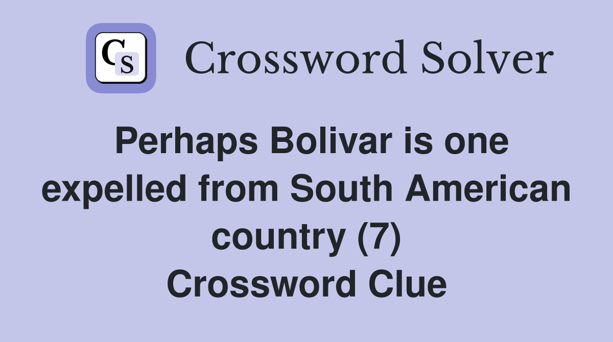Perhaps Bolivar is one expelled from South American country (7) Crossword Clue