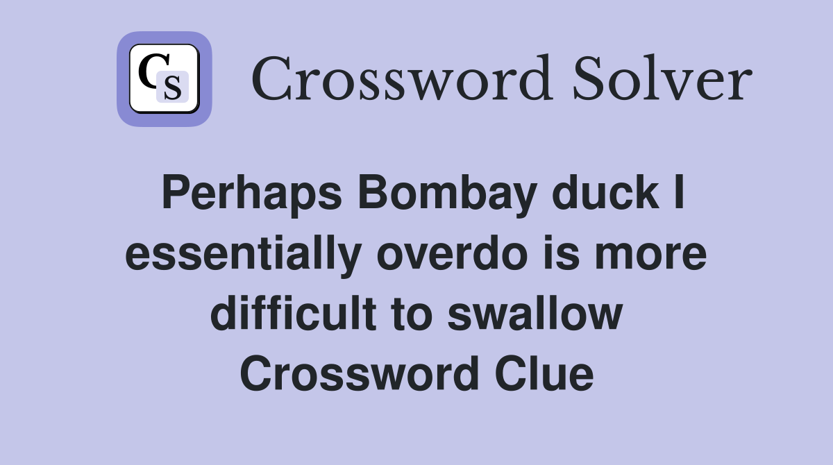 Perhaps Bombay duck I essentially overdo is more difficult to swallow Crossword Clue