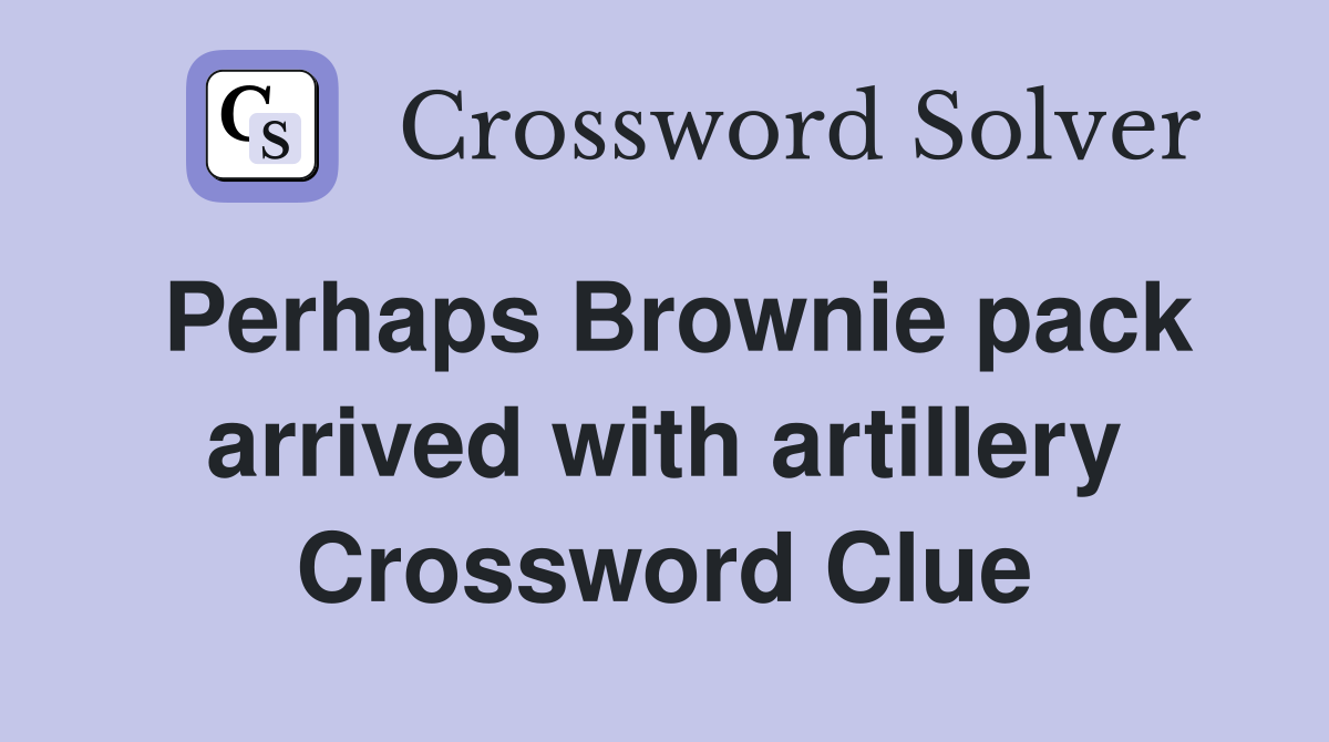 Perhaps Brownie pack arrived with artillery Crossword Clue