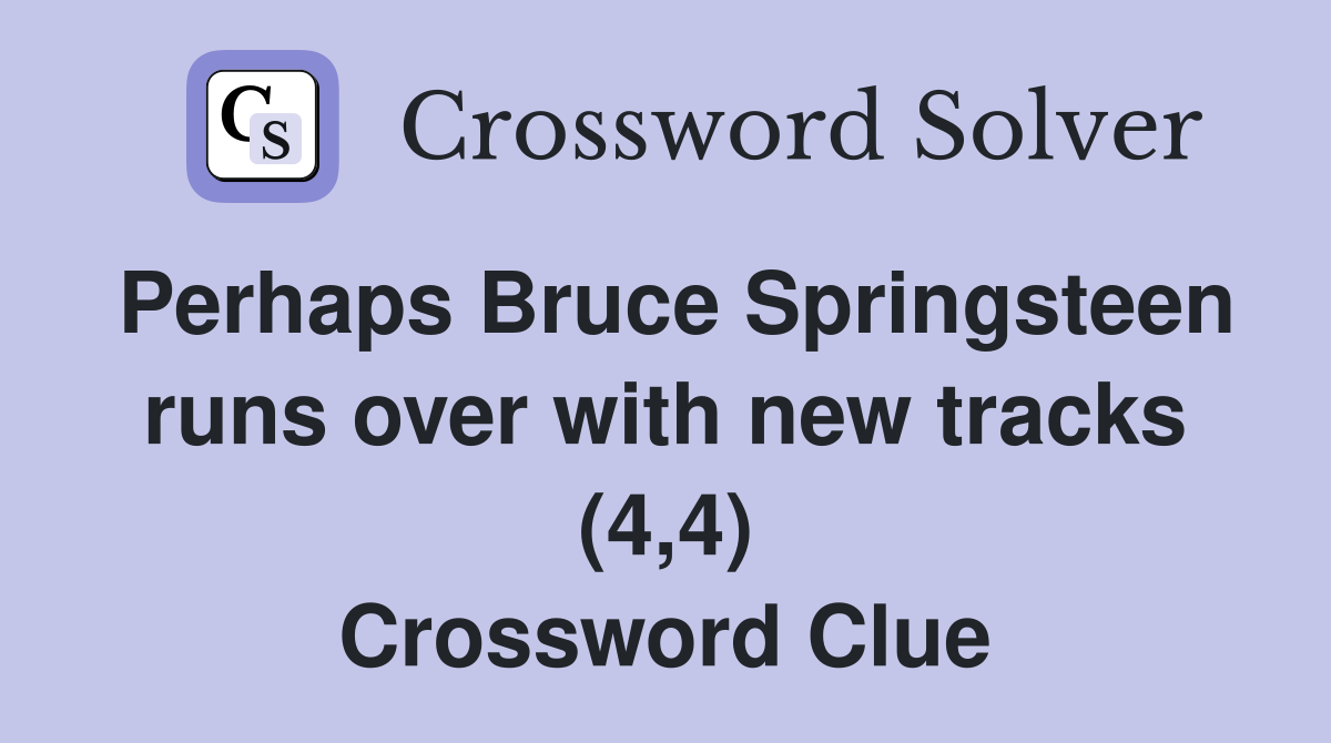 Perhaps Bruce Springsteen runs over with new tracks (4,4) Crossword Clue