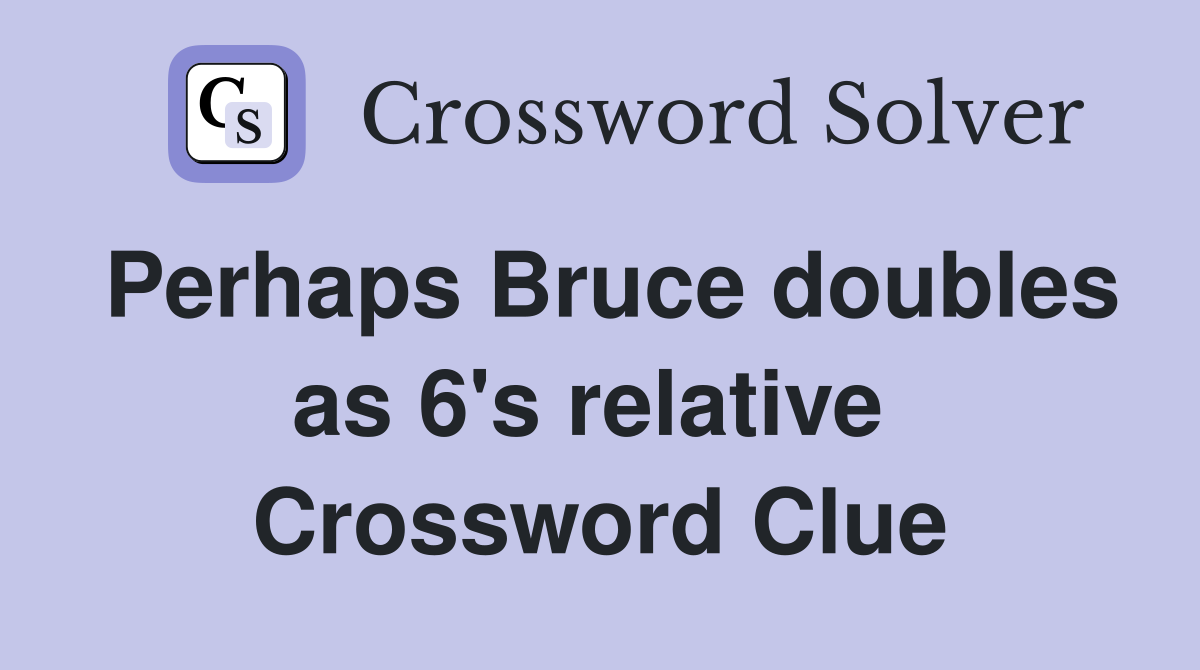 Perhaps Bruce doubles as 6's relative  Crossword Clue