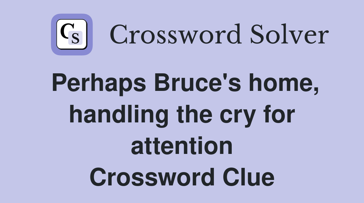 Perhaps Bruce's home, handling the cry for attention Crossword Clue