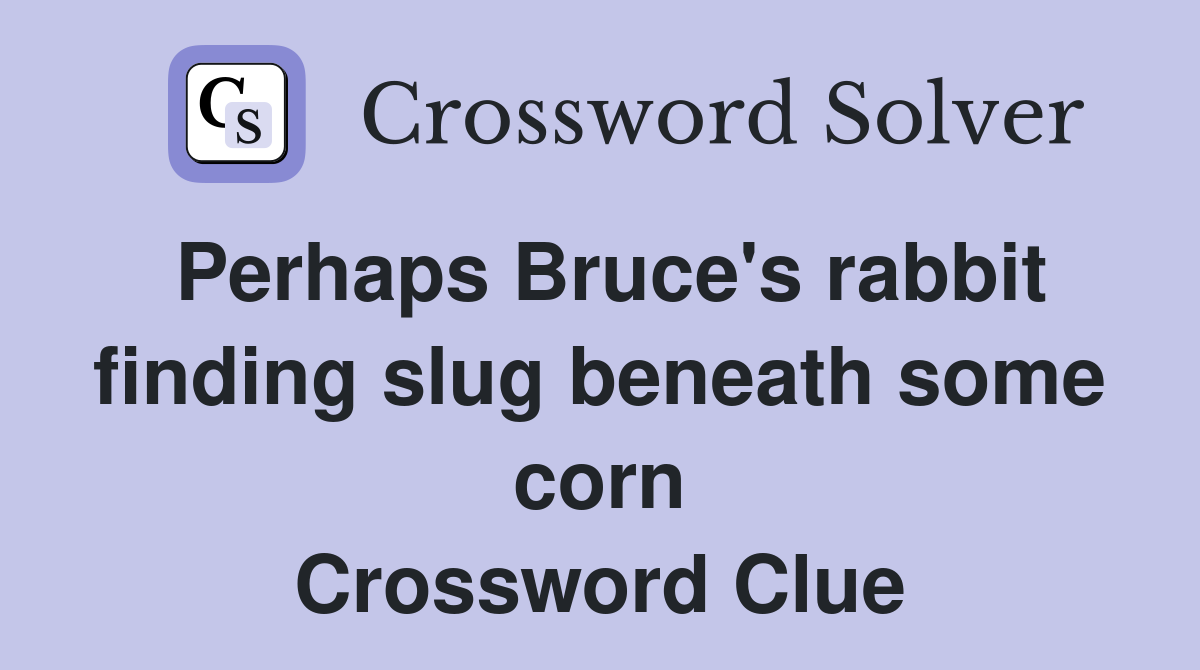 Perhaps Bruce's rabbit finding slug beneath some corn Crossword Clue