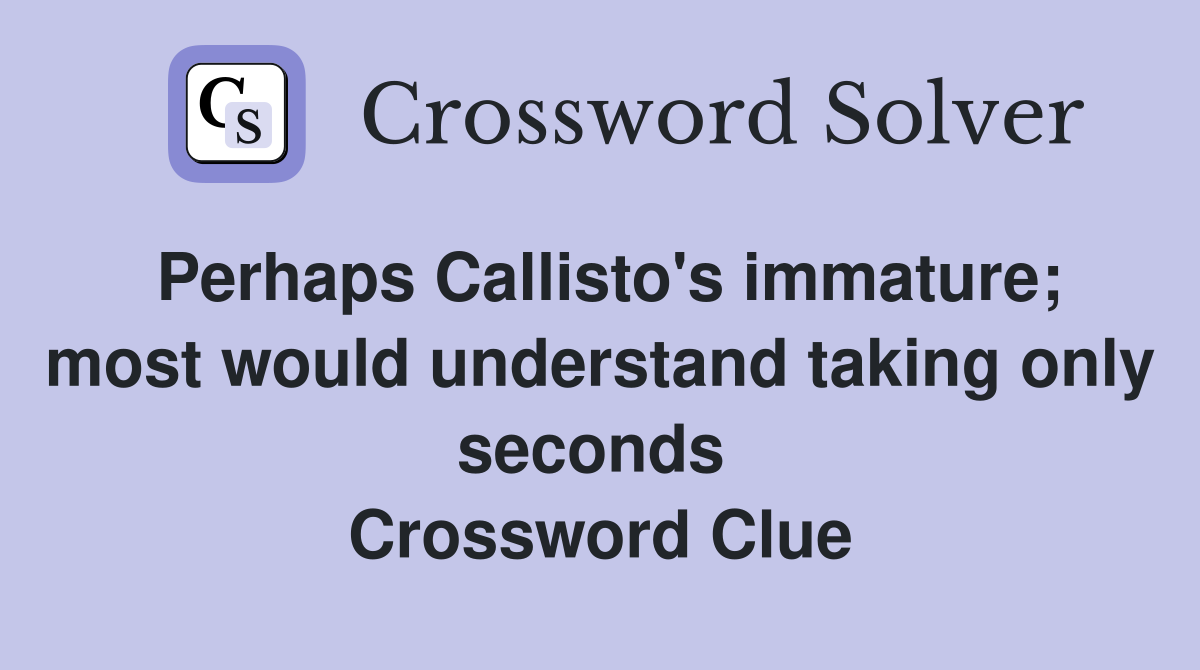 Perhaps Callisto's immature; most would understand taking only seconds  Crossword Clue