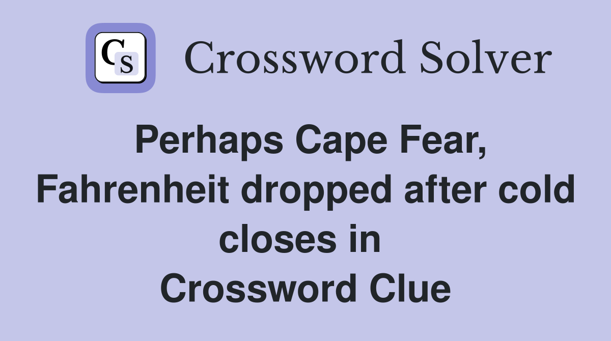 Perhaps Cape Fear, Fahrenheit dropped after cold closes in  Crossword Clue