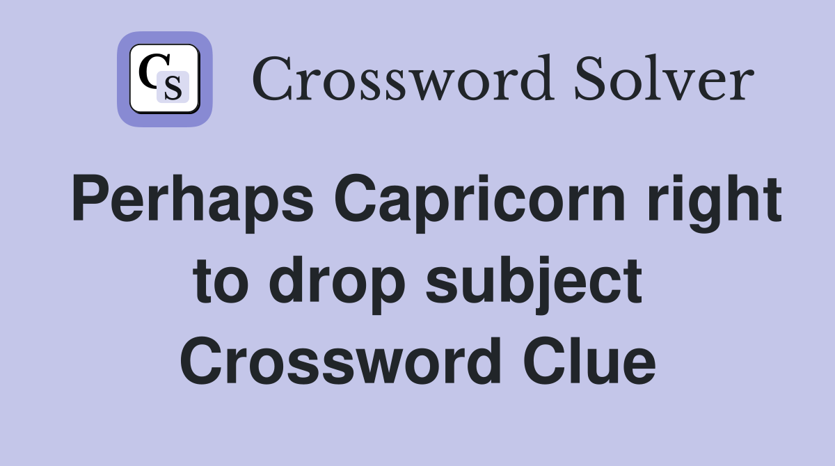 Perhaps Capricorn right to drop subject Crossword Clue
