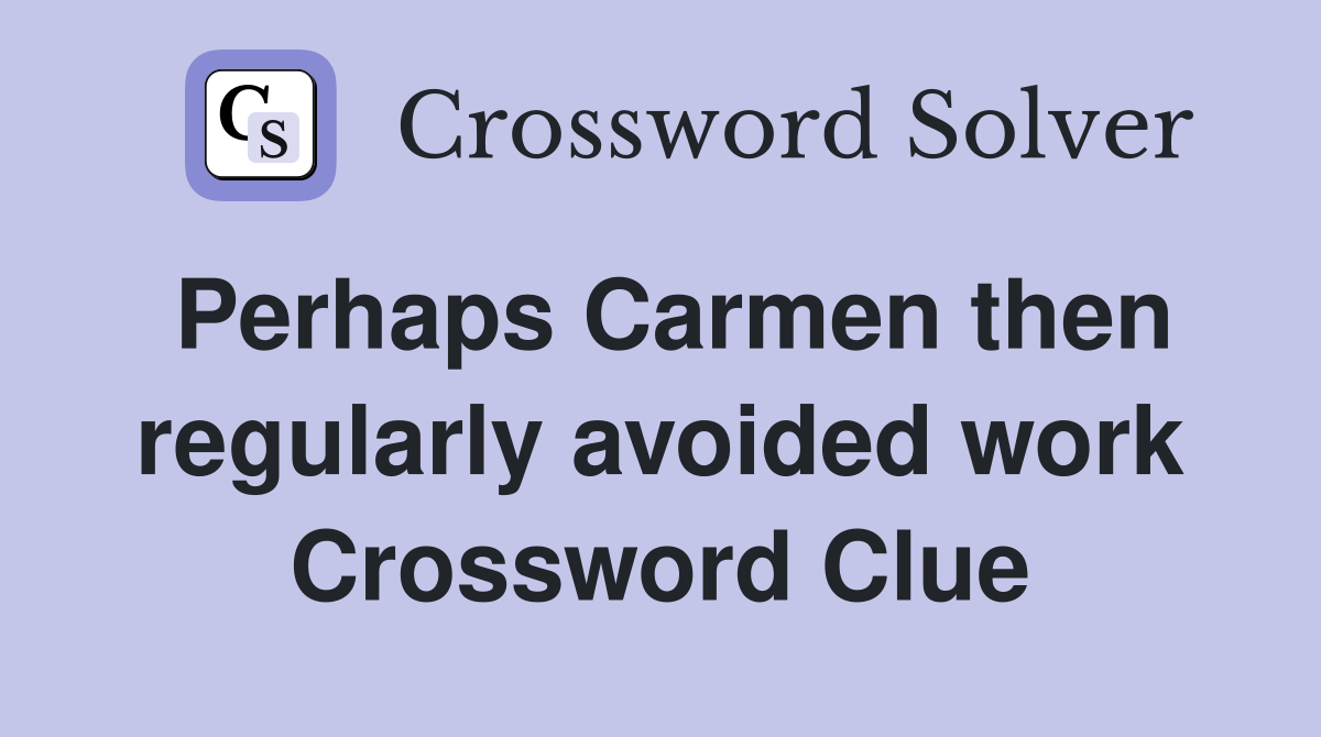Perhaps Carmen then regularly avoided work Crossword Clue