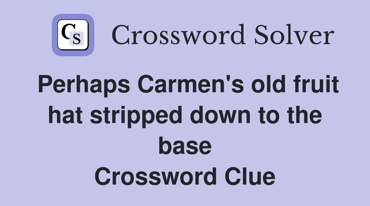 Perhaps Carmen's old fruit hat stripped down to the base Crossword Clue