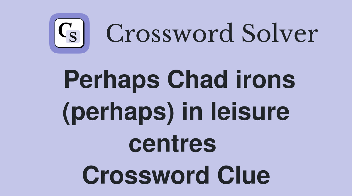 Perhaps Chad irons (perhaps) in leisure centres  Crossword Clue