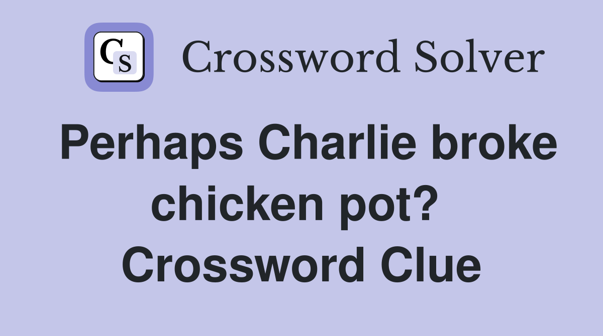 Perhaps Charlie broke chicken pot?  Crossword Clue
