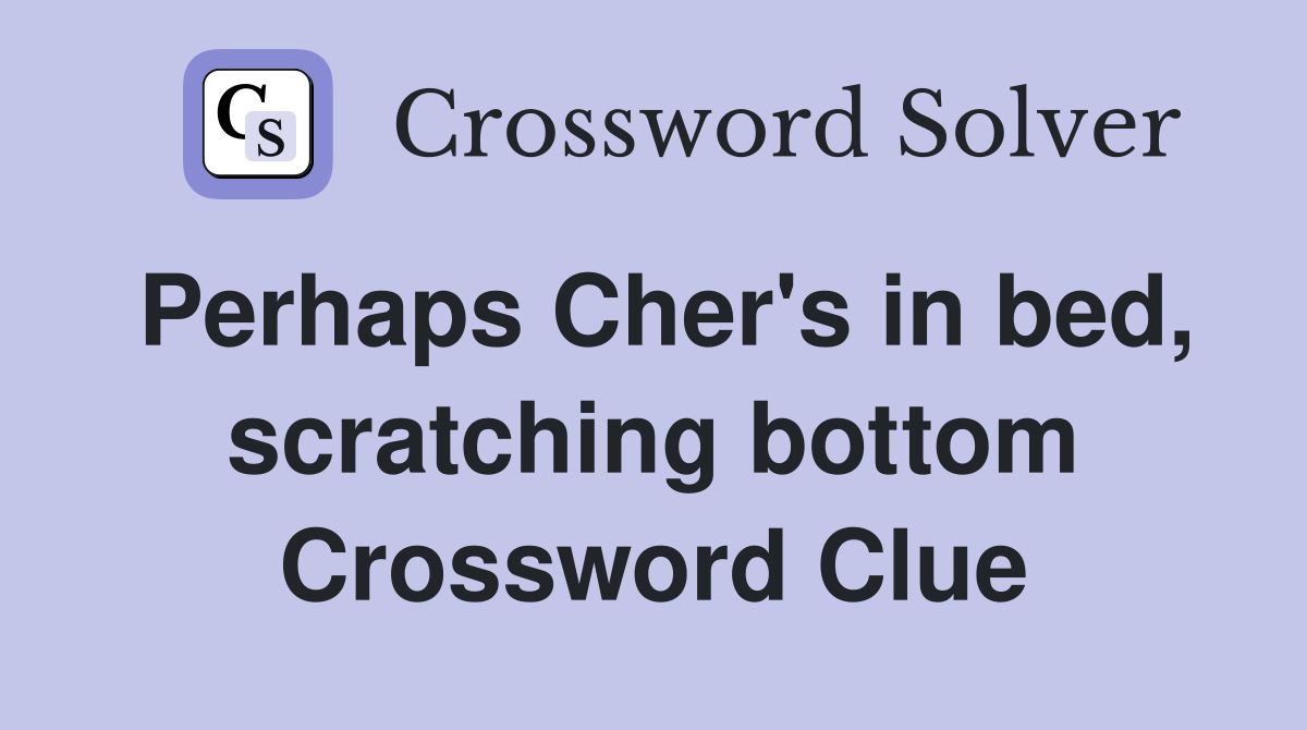 Perhaps Cher's in bed, scratching bottom Crossword Clue