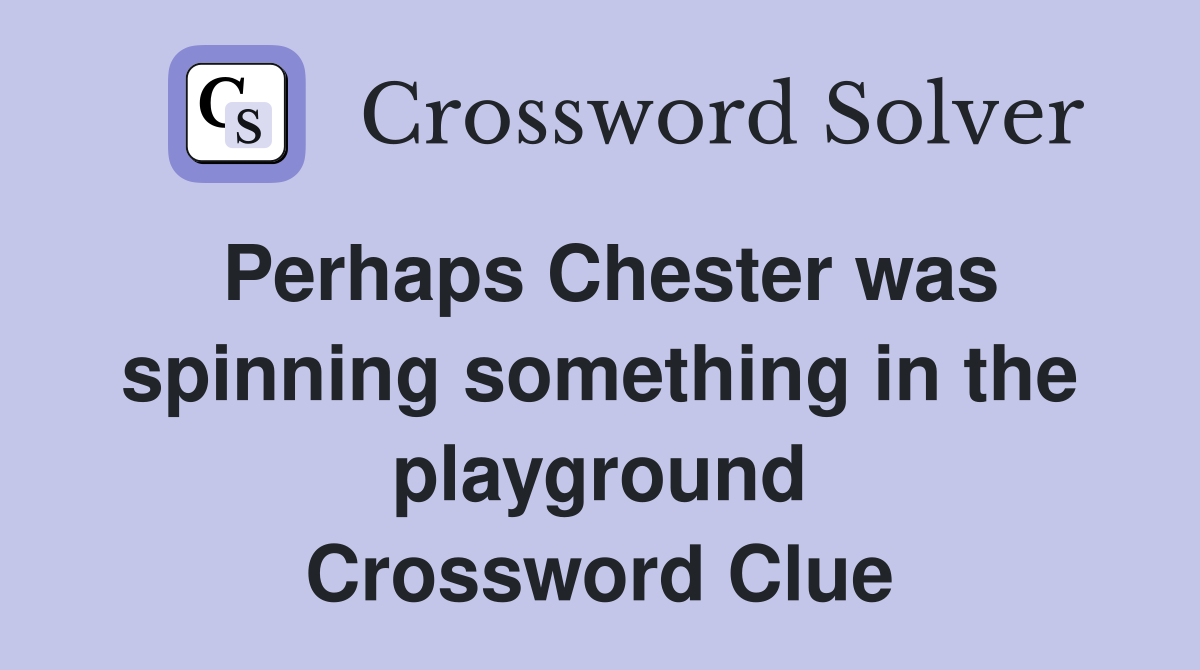 Perhaps Chester was spinning something in the playground Crossword Clue