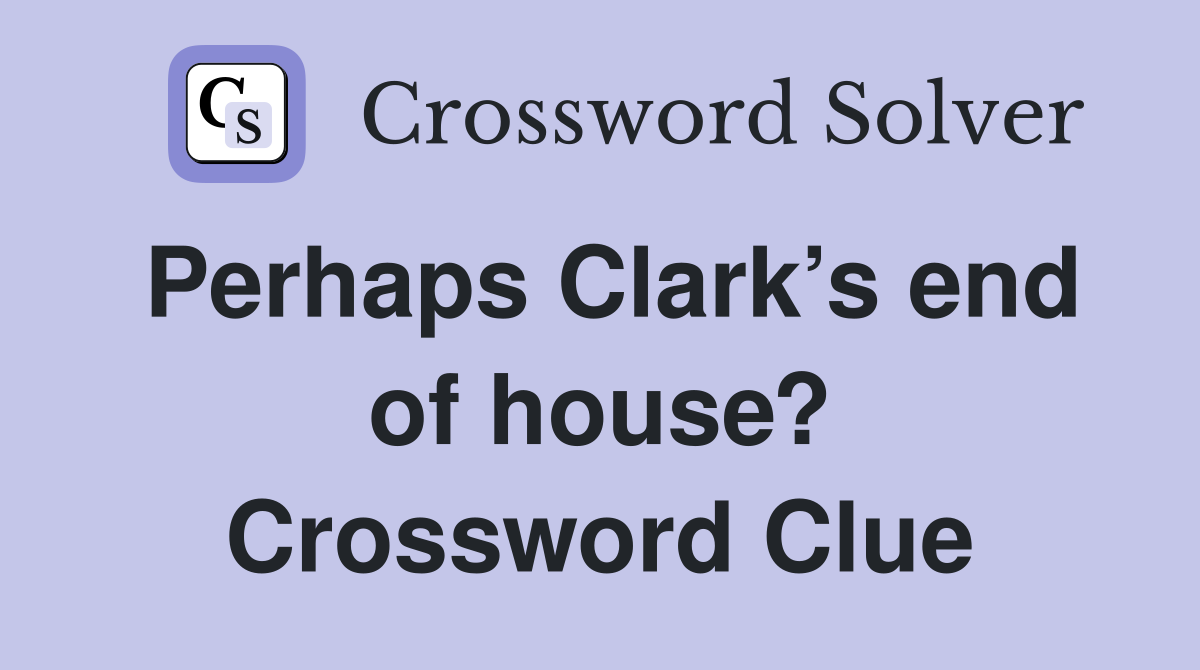 Perhaps Clark’s end of house? Crossword Clue