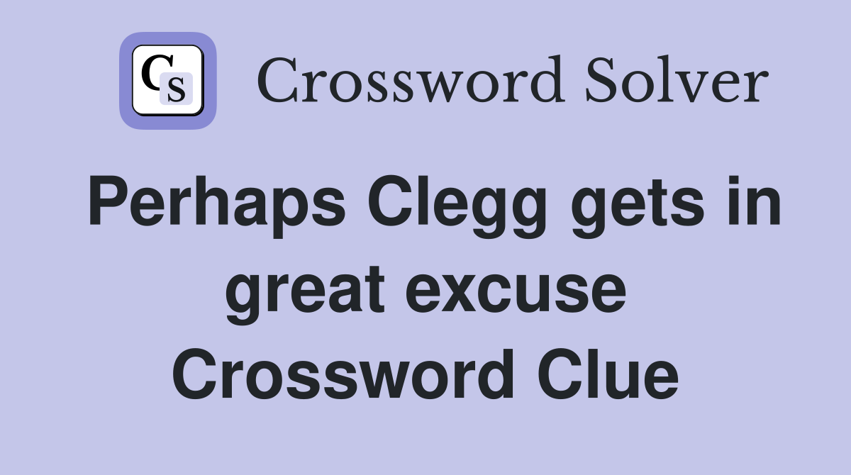 Perhaps Clegg gets in great excuse Crossword Clue