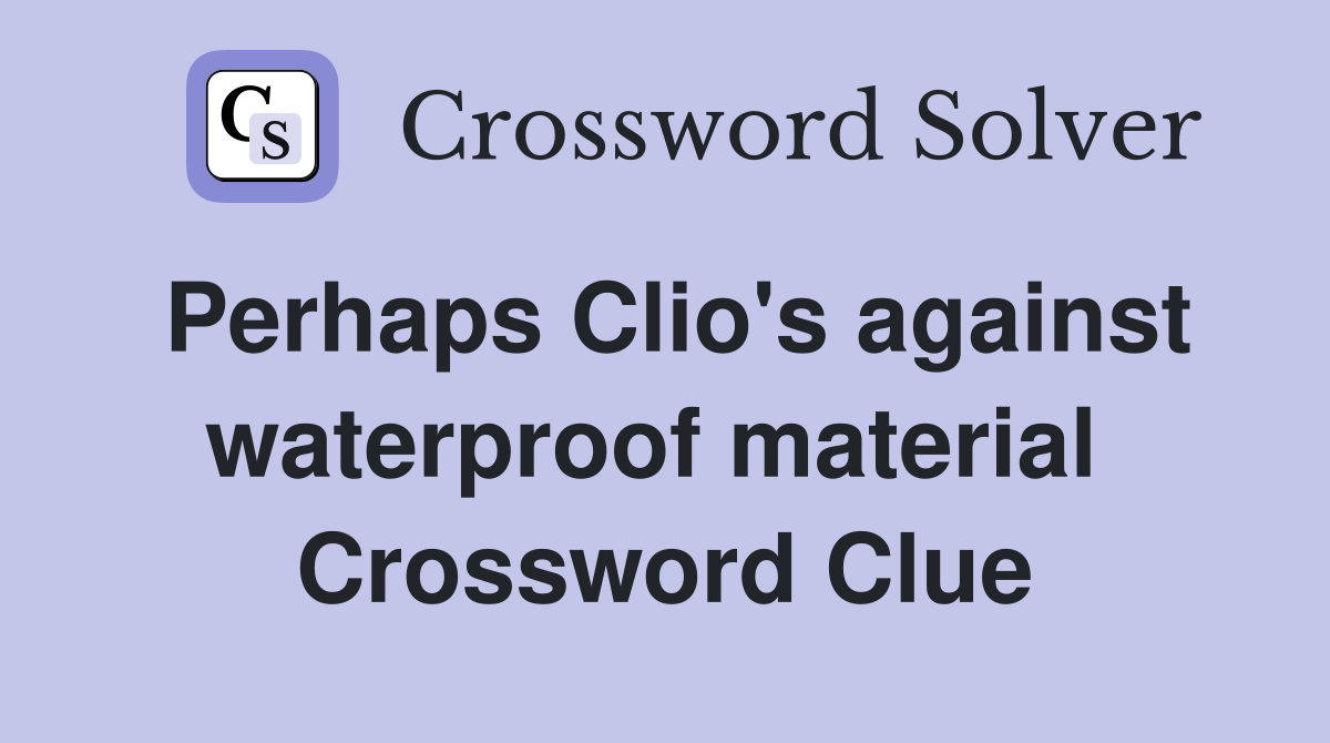 Perhaps Clio's against waterproof material  Crossword Clue