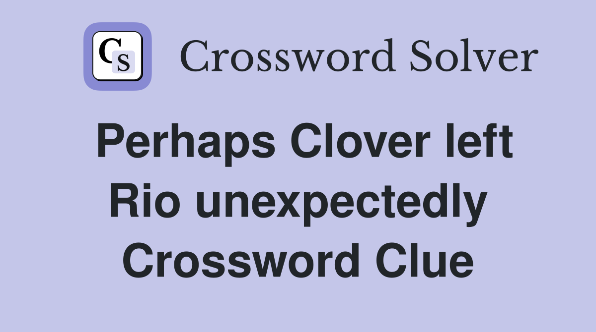 Perhaps Clover left Rio unexpectedly Crossword Clue