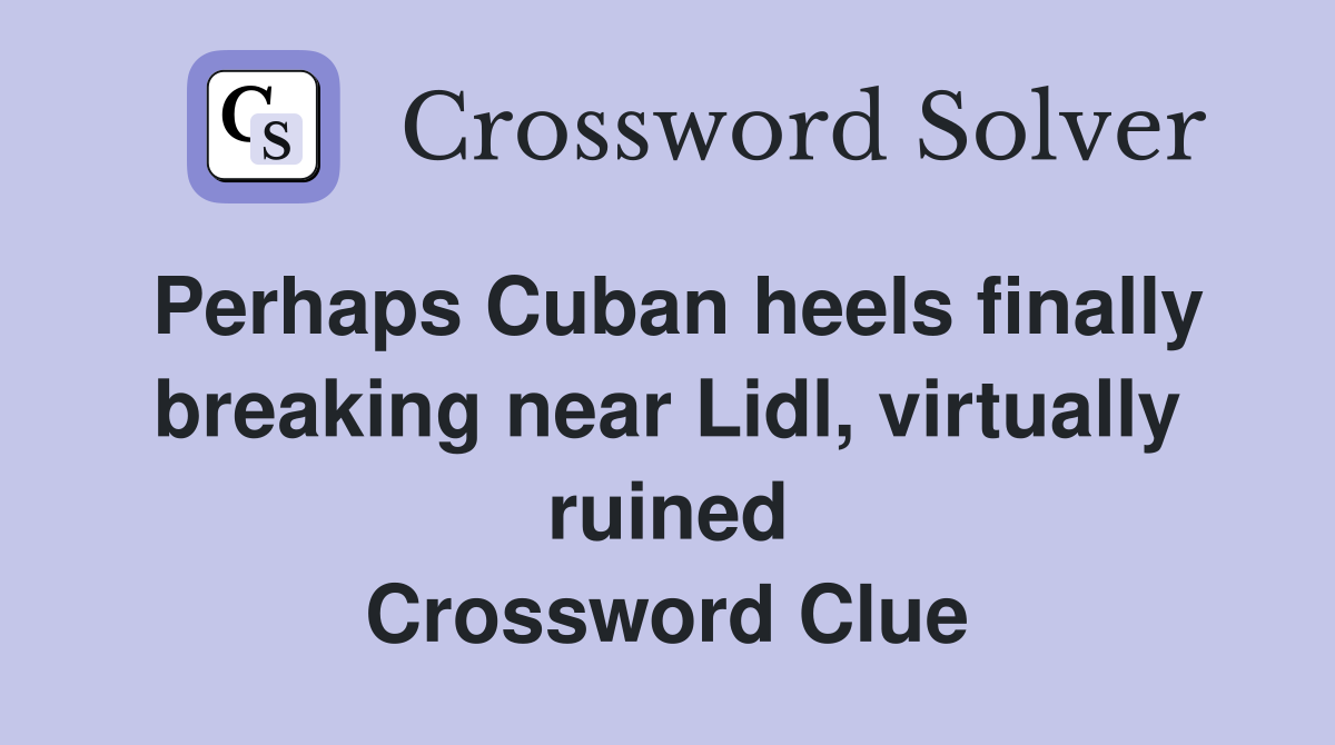 Perhaps Cuban heels finally breaking near Lidl, virtually ruined Crossword Clue