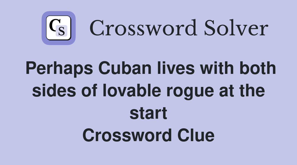 Perhaps Cuban lives with both sides of lovable rogue at the start Crossword Clue