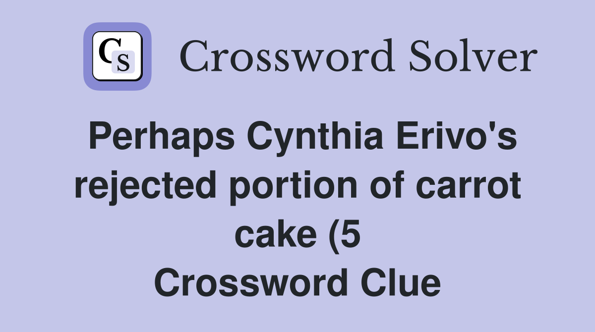 Perhaps Cynthia Erivo #39 s rejected portion of carrot cake (5) Crossword Perhaps Cynthia Erivo #39 s rejected portion of carrot cake (5) Crossword