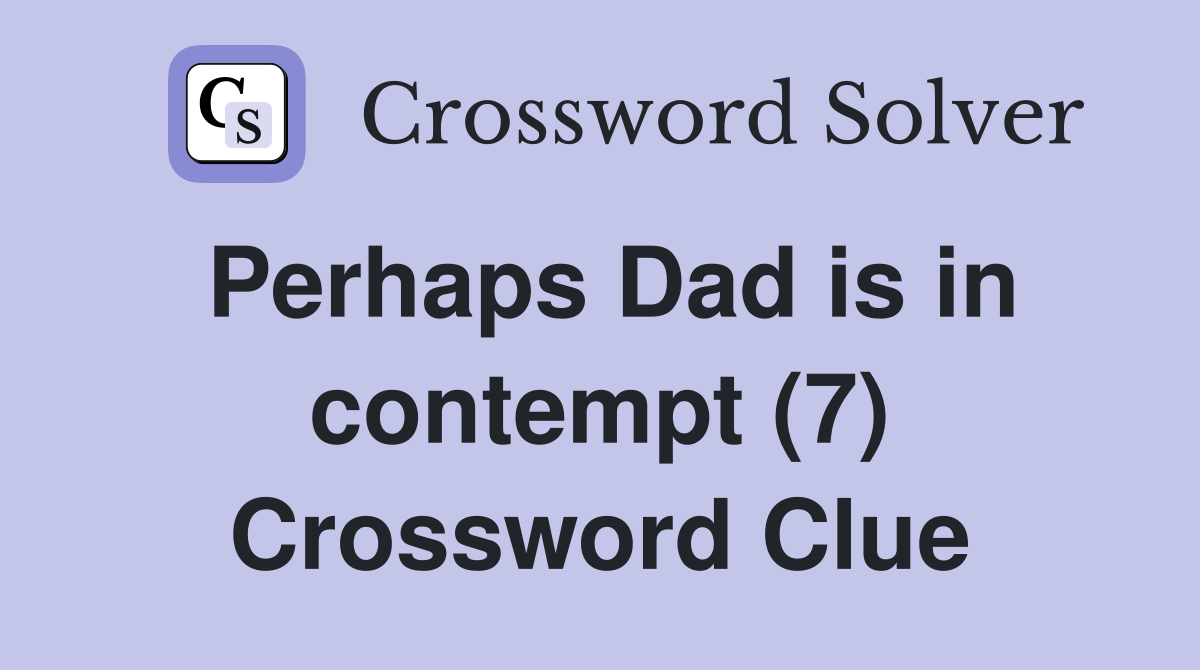 Perhaps Dad is in contempt (7) Crossword Clue