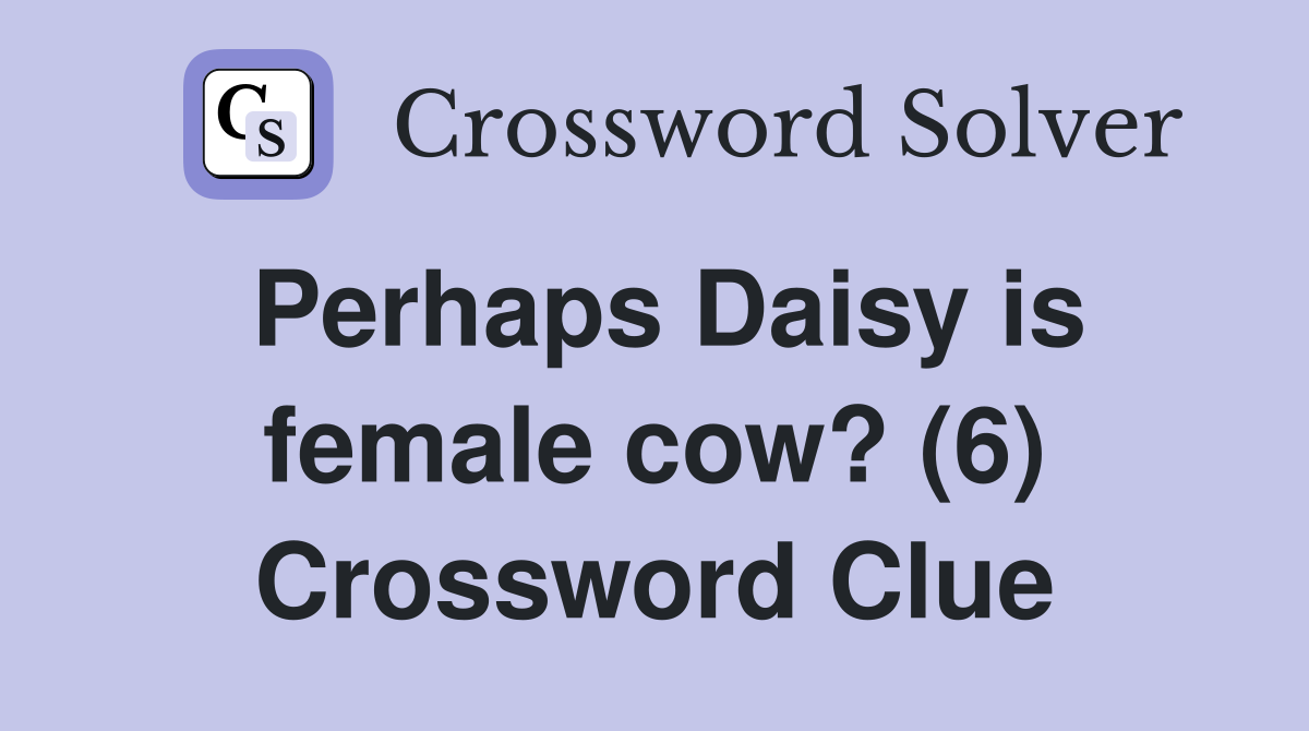 Perhaps Daisy is female cow? (6) Crossword Clue