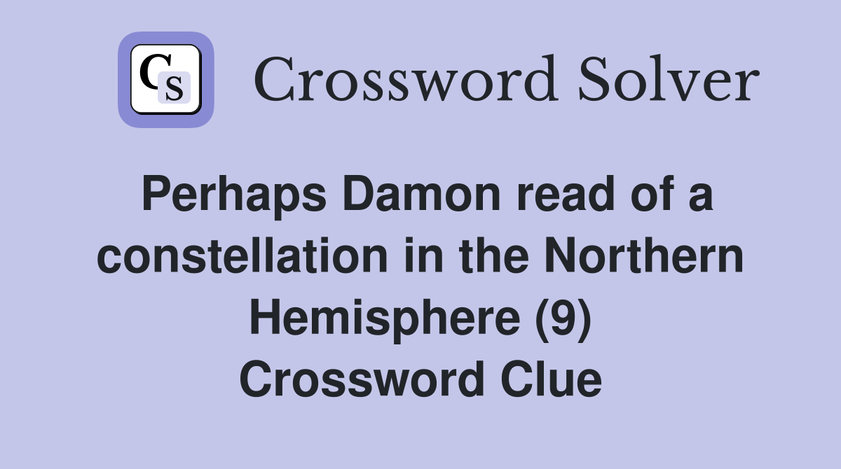 Perhaps Damon read of a constellation in the Northern Hemisphere (9) Crossword Clue