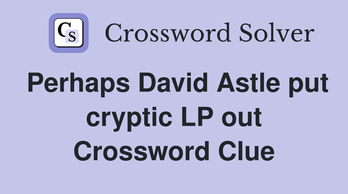 Perhaps David Astle put cryptic LP out Crossword Clue