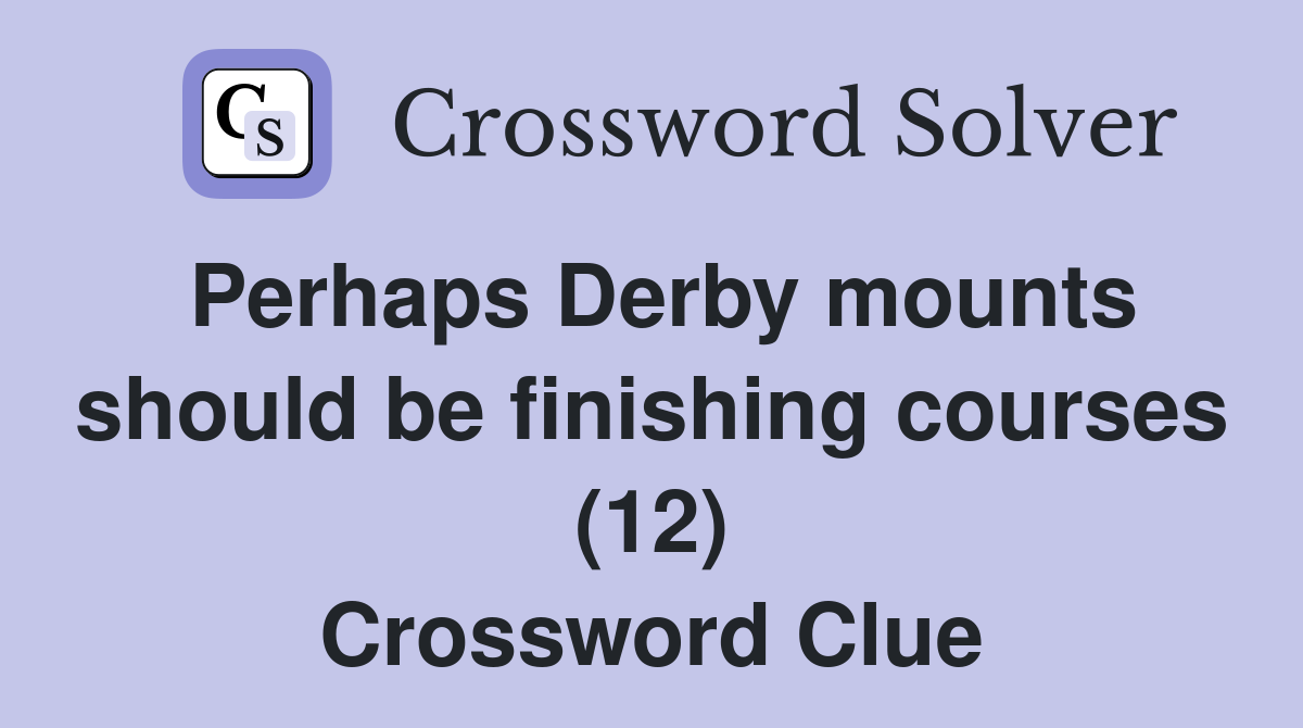 Perhaps Derby mounts should be finishing courses (12) Crossword Clue