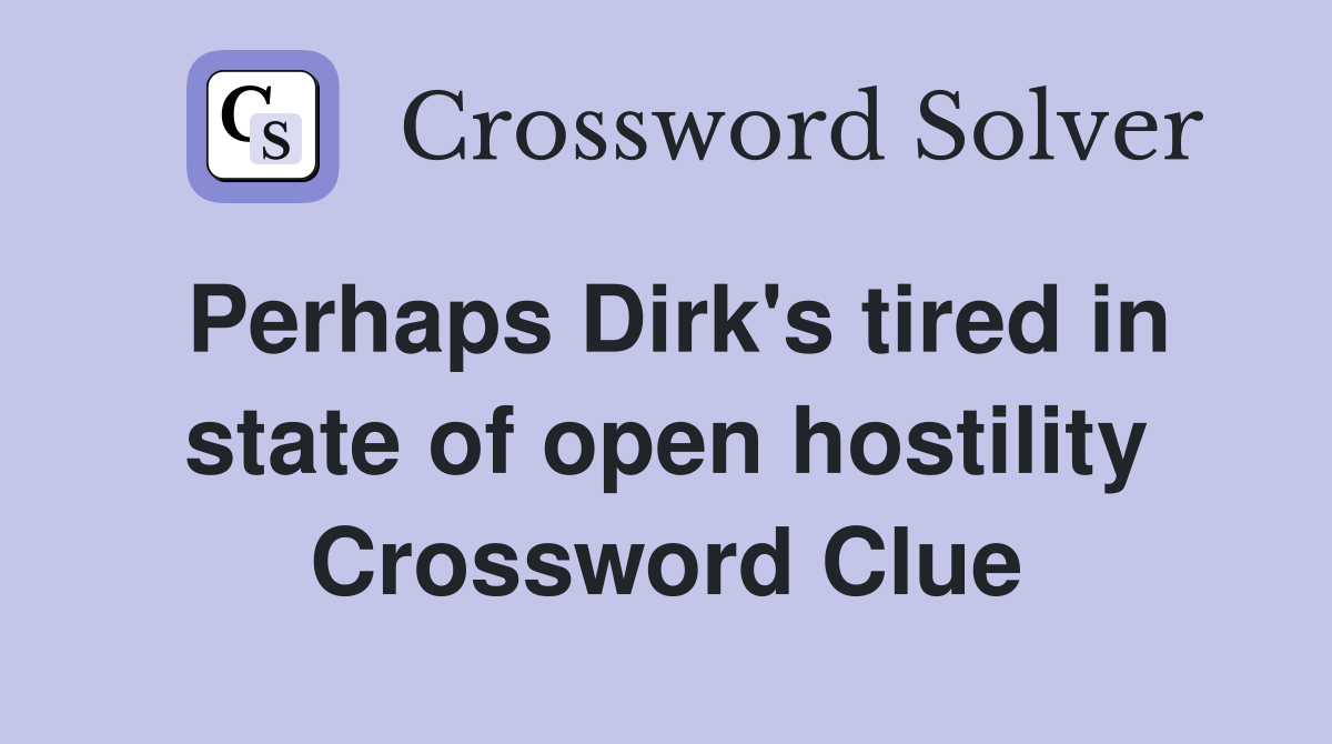 Perhaps Dirk's tired in state of open hostility Crossword Clue