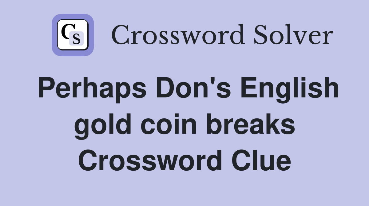 Perhaps Don's English gold coin breaks Crossword Clue