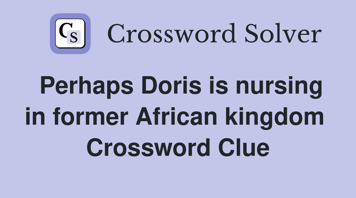Perhaps Doris is nursing in former African kingdom  Crossword Clue