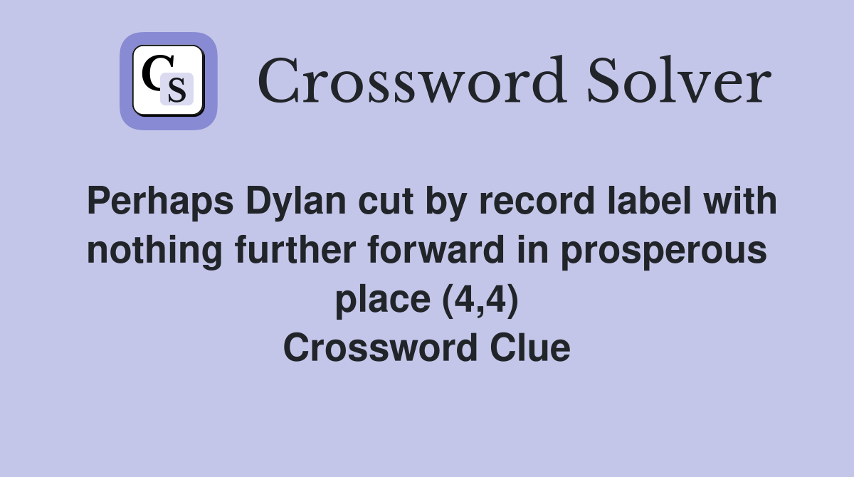 Perhaps Dylan cut by record label with nothing further forward in prosperous place (4,4) Crossword Clue