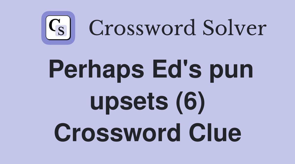 Perhaps Ed's pun upsets (6) Crossword Clue