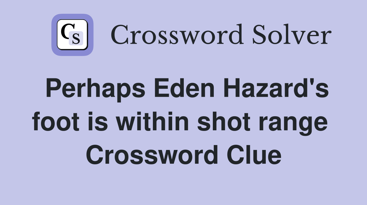 Perhaps Eden Hazard's foot is within shot range  Crossword Clue