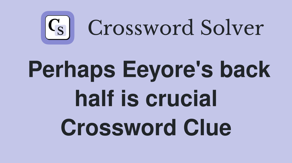 Perhaps Eeyore's back half is crucial Crossword Clue