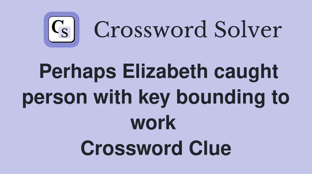 Perhaps Elizabeth caught person with key bounding to work  Crossword Clue