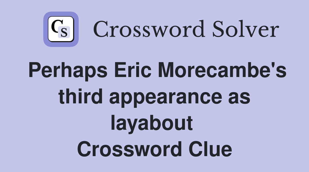 Perhaps Eric Morecambe's third appearance as layabout  Crossword Clue