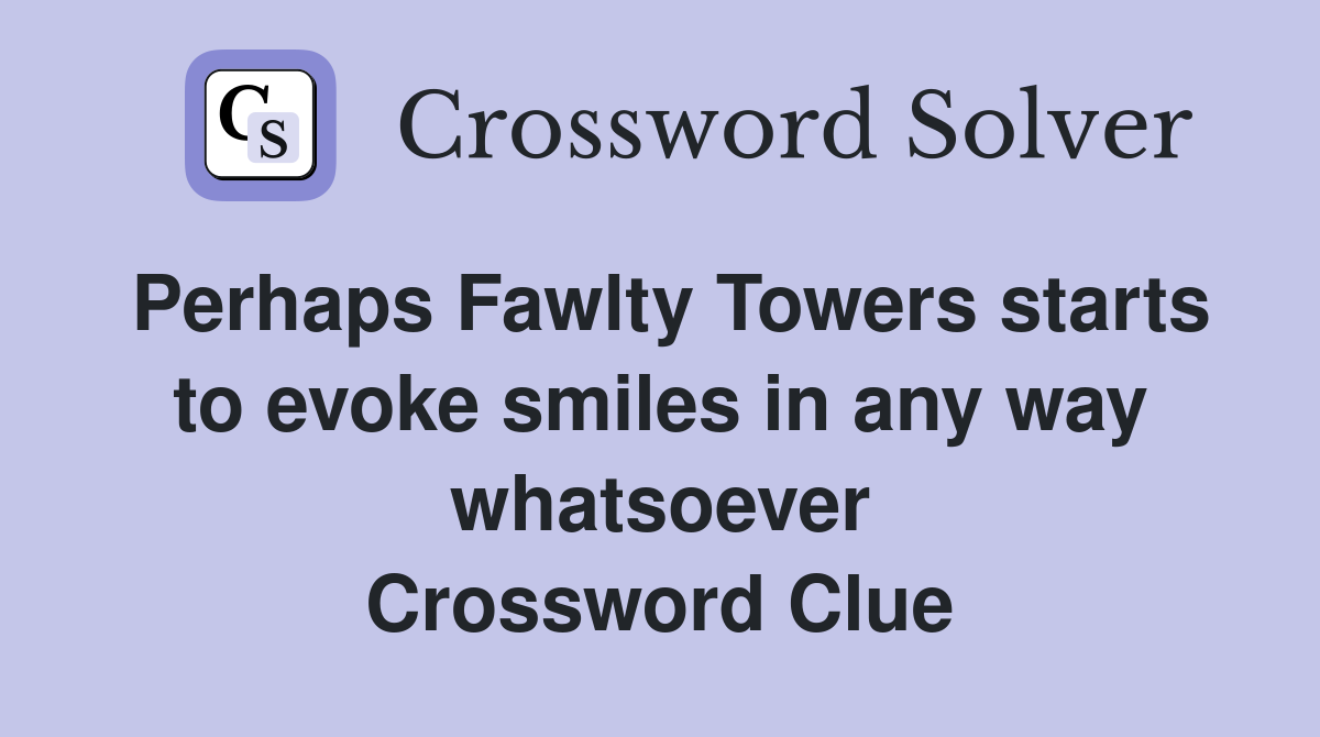 Perhaps Fawlty Towers starts to evoke smiles in any way whatsoever Crossword Clue