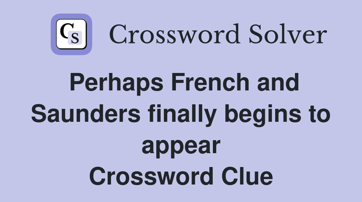 Perhaps French and Saunders finally begins to appear Crossword Clue