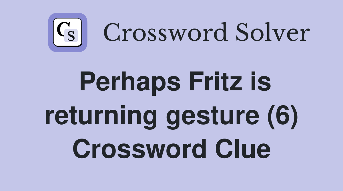 Perhaps Fritz is returning gesture (6) Crossword Clue