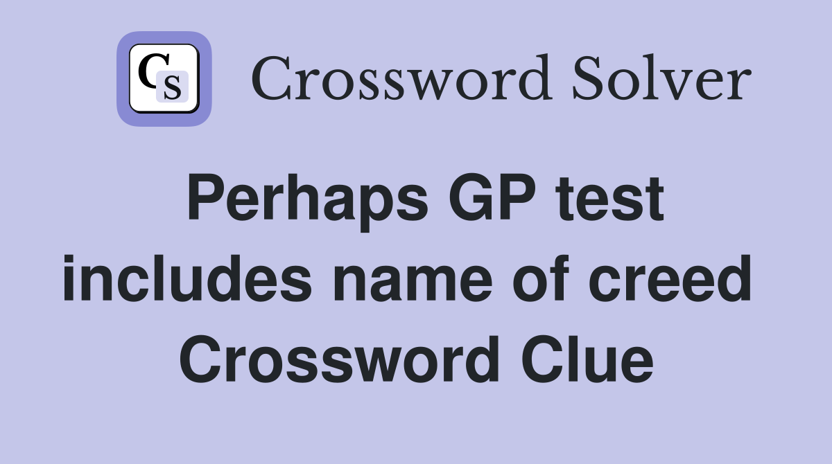 Perhaps GP test includes name of creed  Crossword Clue